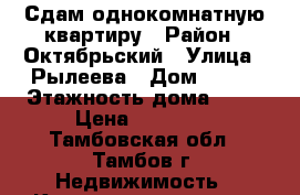 Сдам однокомнатную квартиру › Район ­ Октябрьский › Улица ­ Рылеева › Дом ­ 102 › Этажность дома ­ 10 › Цена ­ 10 000 - Тамбовская обл., Тамбов г. Недвижимость » Квартиры аренда   . Тамбовская обл.,Тамбов г.